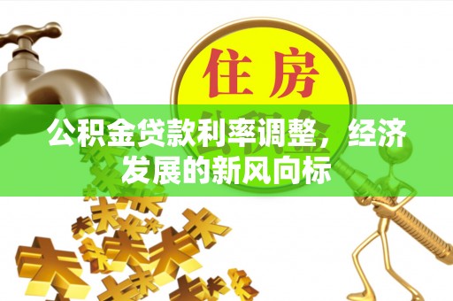 塔城公积金贷款利率调整，经济发展的新风向标