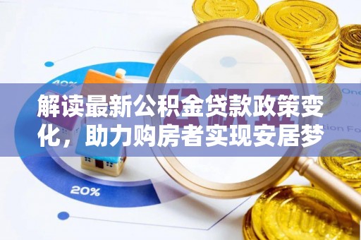 塔城解读最新公积金贷款政策变化，助力购房者实现安居梦想