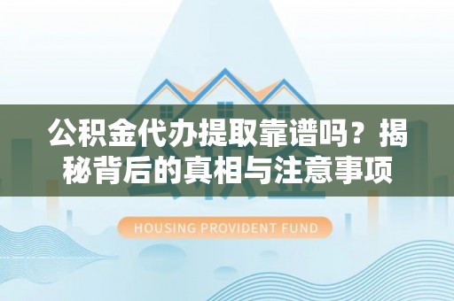 塔城公积金代办提取靠谱吗？揭秘背后的真相与注意事项