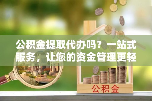 塔城公积金提取代办吗？一站式服务，让您的资金管理更轻松