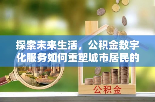 塔城探索未来生活，公积金数字化服务如何重塑城市居民的财务管理