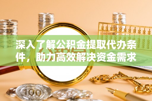 塔城深入了解公积金提取代办条件，助力高效解决资金需求