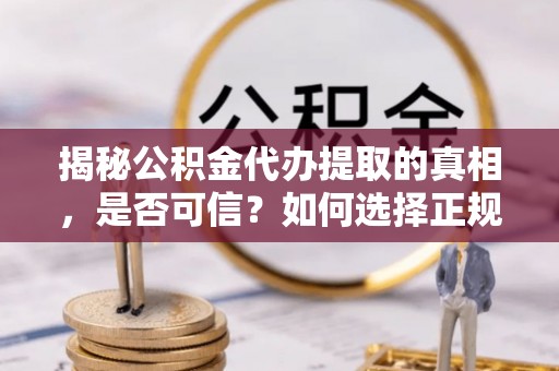 塔城揭秘公积金代办提取的真相，是否可信？如何选择正规服务？