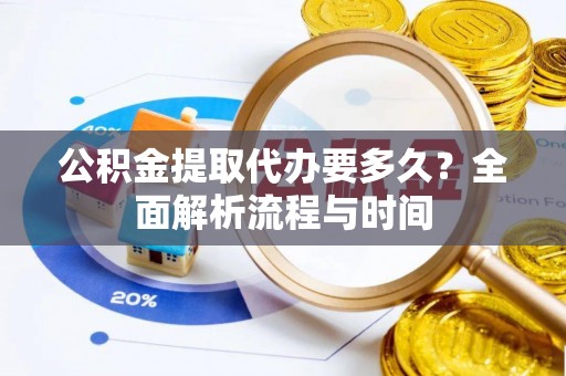 塔城公积金提取代办要多久？全面解析流程与时间