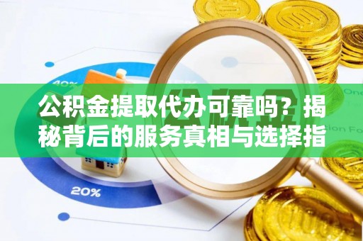 塔城公积金提取代办可靠吗？揭秘背后的服务真相与选择指南