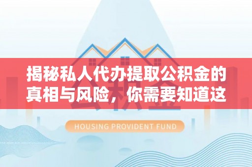 塔城揭秘私人代办提取公积金的真相与风险，你需要知道这些！