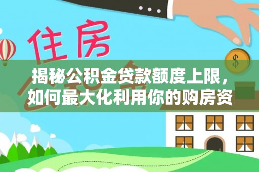 塔城揭秘公积金贷款额度上限，如何最大化利用你的购房资金？