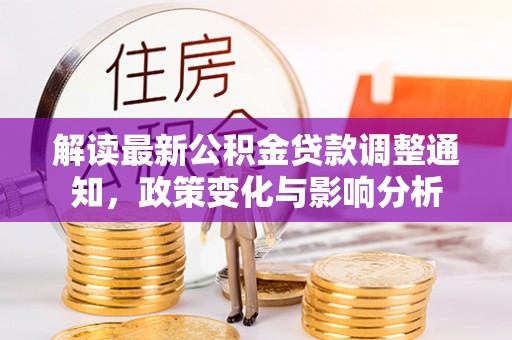 塔城解读最新公积金贷款调整通知，政策变化与影响分析
