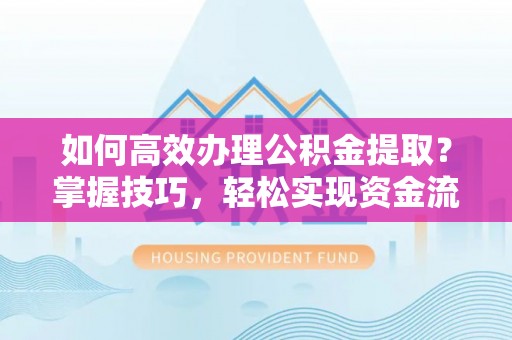 塔城如何高效办理公积金提取？掌握技巧，轻松实现资金流动