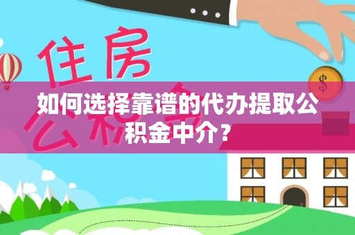 塔城如何选择靠谱的代办提取公积金中介？