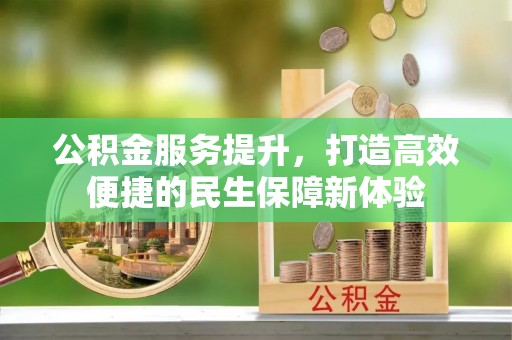 塔城公积金服务提升，打造高效便捷的民生保障新体验