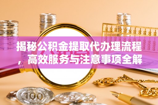 塔城揭秘公积金提取代办理流程，高效服务与注意事项全解析