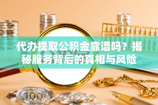 塔城代办提取公积金靠谱吗？揭秘服务背后的真相与风险