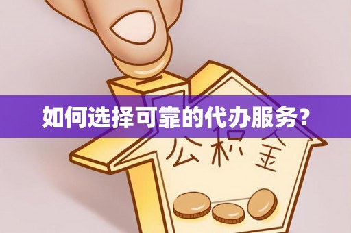 塔城如何选择可靠的代办服务？