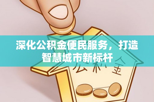 塔城深化公积金便民服务，打造智慧城市新标杆