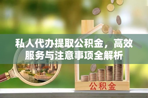 塔城私人代办提取公积金，高效服务与注意事项全解析