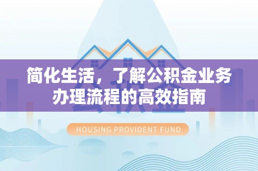 塔城简化生活，了解公积金业务办理流程的高效指南