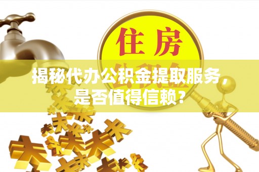 塔城揭秘代办公积金提取服务，是否值得信赖？