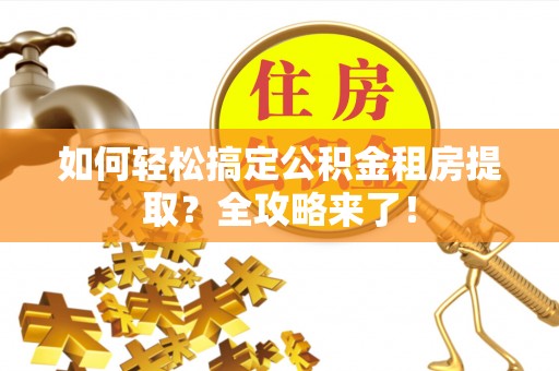塔城如何轻松搞定公积金租房提取？全攻略来了！