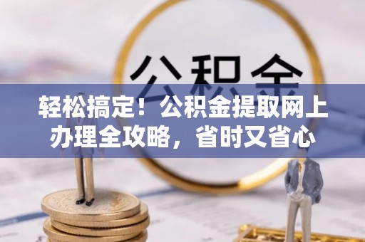 塔城轻松搞定！公积金提取网上办理全攻略，省时又省心