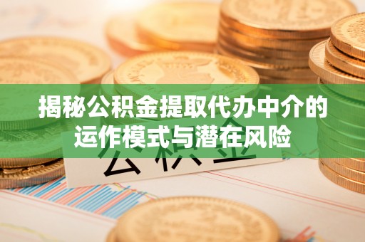 塔城揭秘公积金提取代办中介的运作模式与潜在风险