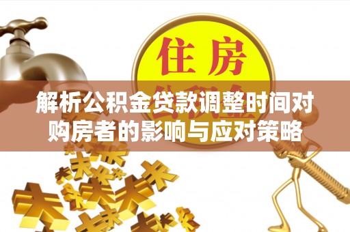 塔城解析公积金贷款调整时间对购房者的影响与应对策略