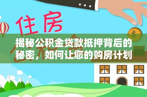 塔城揭秘公积金贷款抵押背后的秘密，如何让您的购房计划更轻松？