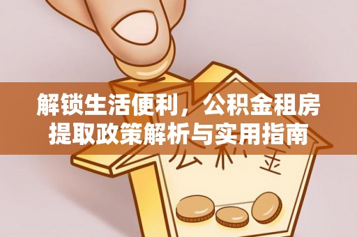 塔城解锁生活便利，公积金租房提取政策解析与实用指南