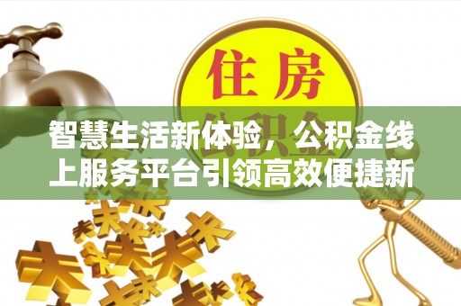 塔城智慧生活新体验，公积金线上服务平台引领高效便捷新潮流