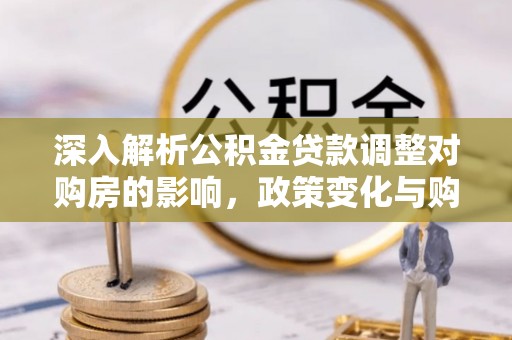 塔城深入解析公积金贷款调整对购房的影响，政策变化与购房者选择