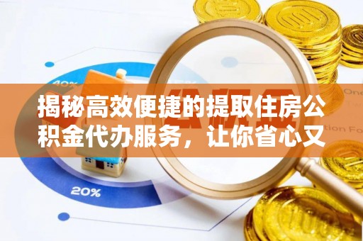 塔城揭秘高效便捷的提取住房公积金代办服务，让你省心又省力