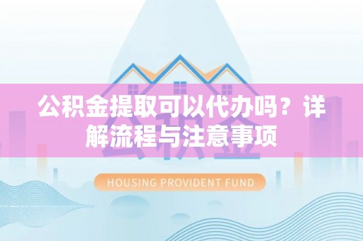 塔城公积金提取可以代办吗？详解流程与注意事项