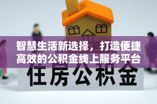 塔城智慧生活新选择，打造便捷高效的公积金线上服务平台