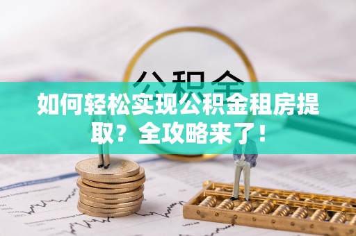 塔城如何轻松实现公积金租房提取？全攻略来了！