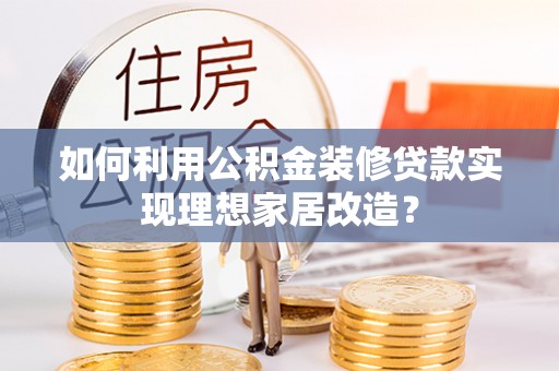 塔城如何利用公积金装修贷款实现理想家居改造？