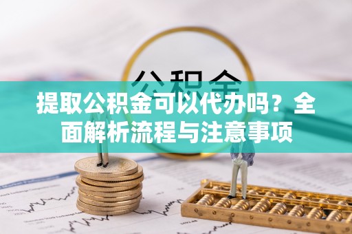 塔城提取公积金可以代办吗？全面解析流程与注意事项