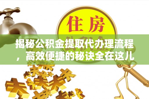 塔城揭秘公积金提取代办理流程，高效便捷的秘诀全在这儿