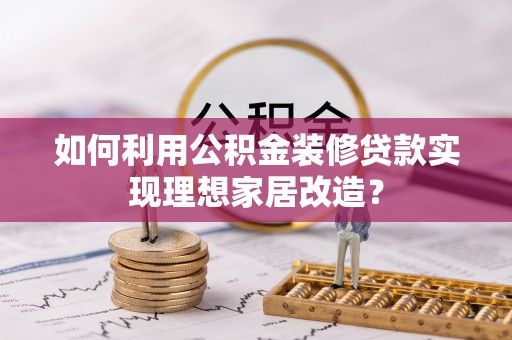 塔城如何利用公积金装修贷款实现理想家居改造？