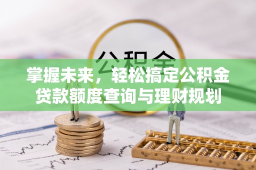 塔城掌握未来，轻松搞定公积金贷款额度查询与理财规划