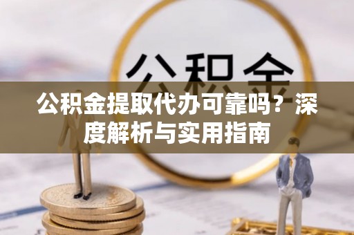 塔城公积金提取代办可靠吗？深度解析与实用指南