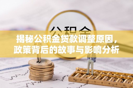 塔城揭秘公积金贷款调整原因，政策背后的故事与影响分析