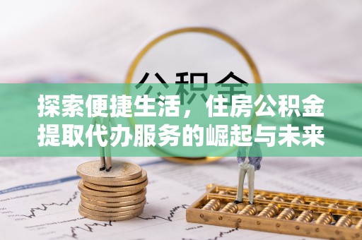 塔城探索便捷生活，住房公积金提取代办服务的崛起与未来趋势