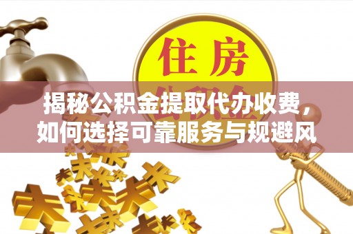 塔城揭秘公积金提取代办收费，如何选择可靠服务与规避风险