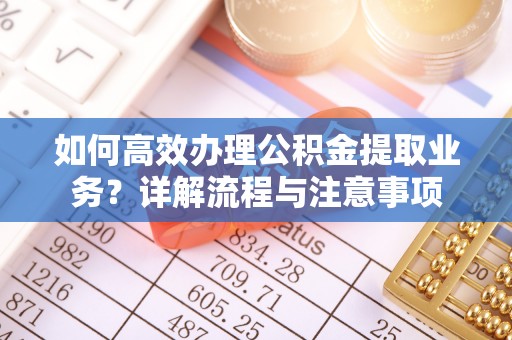 塔城如何高效办理公积金提取业务？详解流程与注意事项