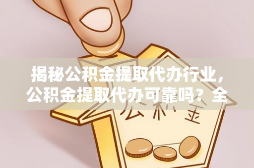 塔城揭秘公积金提取代办行业，公积金提取代办可靠吗？全面解析与风险规避