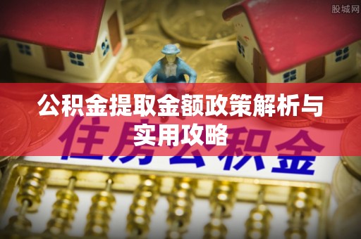 塔城公积金提取金额政策解析与实用攻略