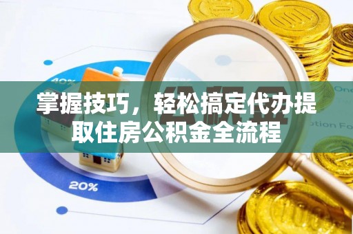 塔城掌握技巧，轻松搞定代办提取住房公积金全流程