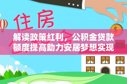 塔城解读政策红利，公积金贷款额度提高助力安居梦想实现
