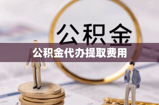 塔城公积金代办提取费用