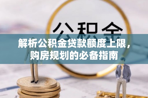 塔城解析公积金贷款额度上限，购房规划的必备指南